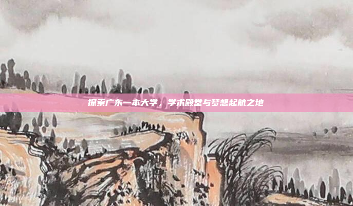 探索广东一本大学，学术殿堂与梦想起航之地