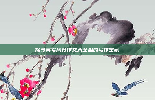 探寻高考满分作文大全里的写作宝藏