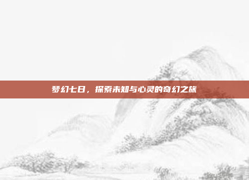梦幻七日，探索未知与心灵的奇幻之旅