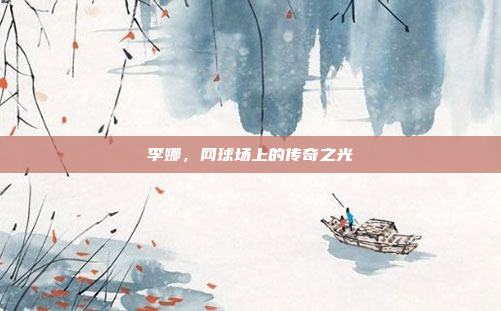 李娜，网球场上的传奇之光