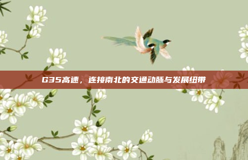G35高速，连接南北的交通动脉与发展纽带