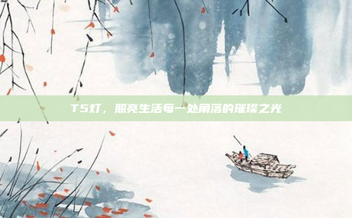 T5灯，照亮生活每一处角落的璀璨之光
