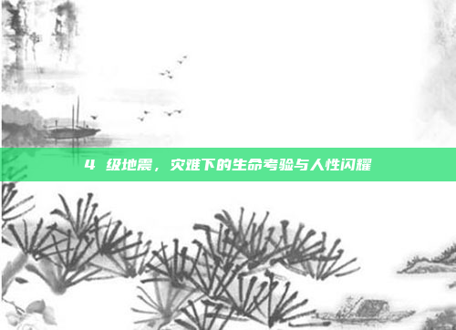 4 级地震，灾难下的生命考验与人性闪耀