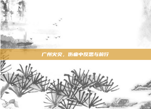 广州火灾，伤痛中反思与前行