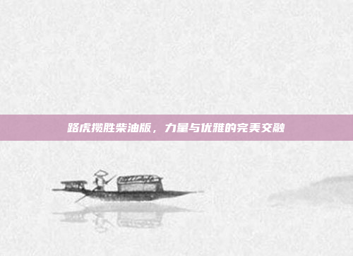 路虎揽胜柴油版，力量与优雅的完美交融