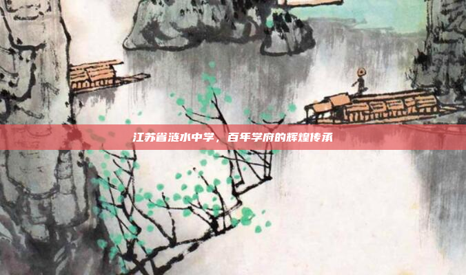 江苏省涟水中学，百年学府的辉煌传承
