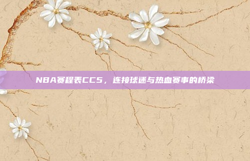 NBA赛程表CC5，连接球迷与热血赛事的桥梁