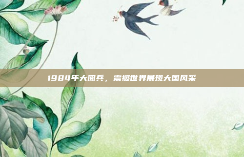 1984年大阅兵,震撼世界展现大国风采