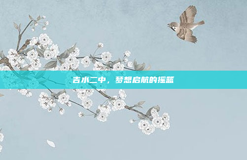 吉水二中，梦想启航的摇篮