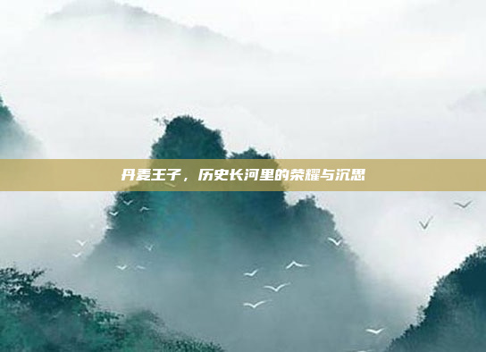 丹麦王子，历史长河里的荣耀与沉思