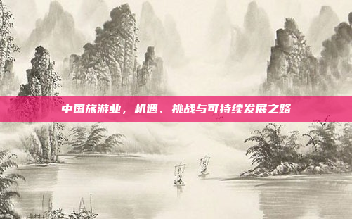 中国旅游业，机遇、挑战与可持续发展之路