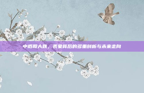 中概股大跌，表象背后的多重剖析与未来走向