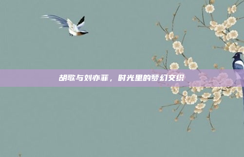 胡歌与刘亦菲，时光里的梦幻交织