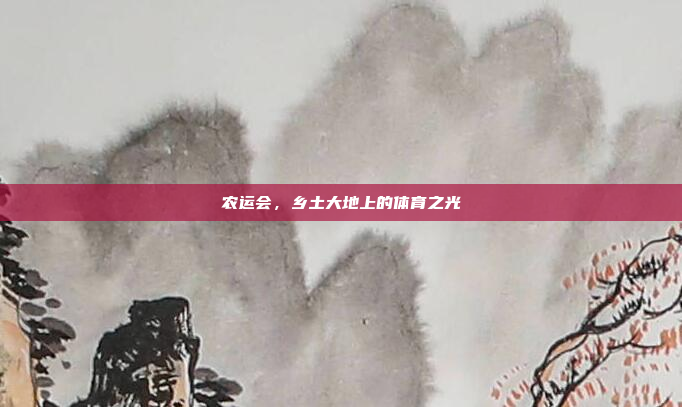 农运会，乡土大地上的体育之光