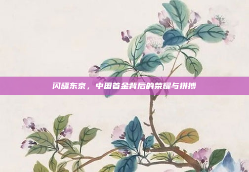闪耀东京，中国首金背后的荣耀与拼搏