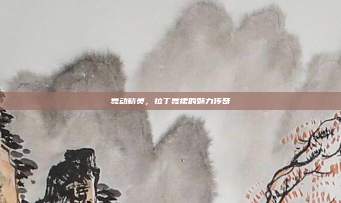 舞动精灵，拉丁舞裙的魅力传奇