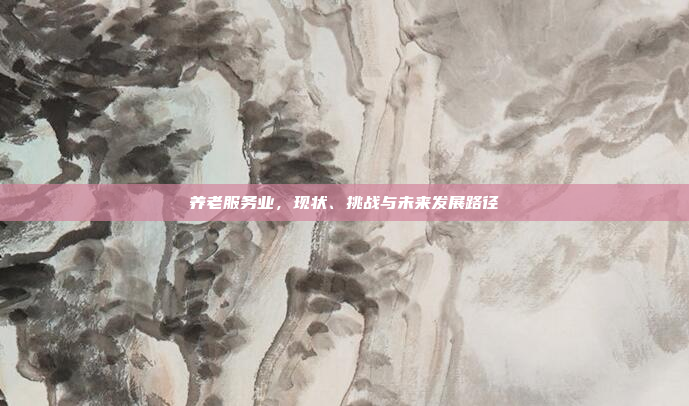 养老服务业，现状、挑战与未来发展路径