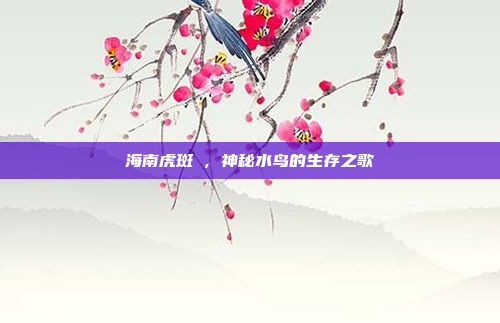 海南虎斑鳽，神秘水鸟的生存之歌