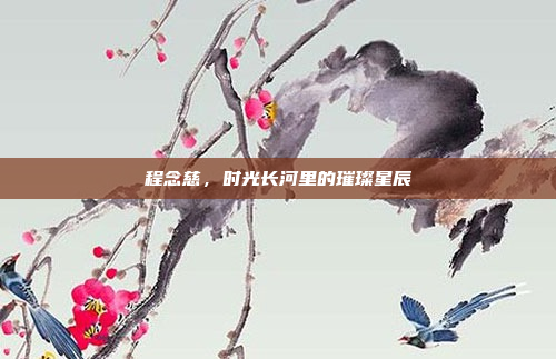程念慈，时光长河里的璀璨星辰