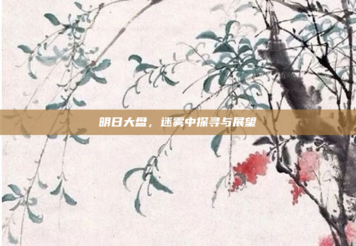 明日大盘，迷雾中探寻与展望