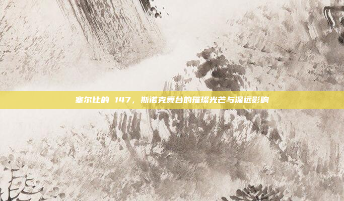 塞尔比的 147，斯诺克舞台的璀璨光芒与深远影响