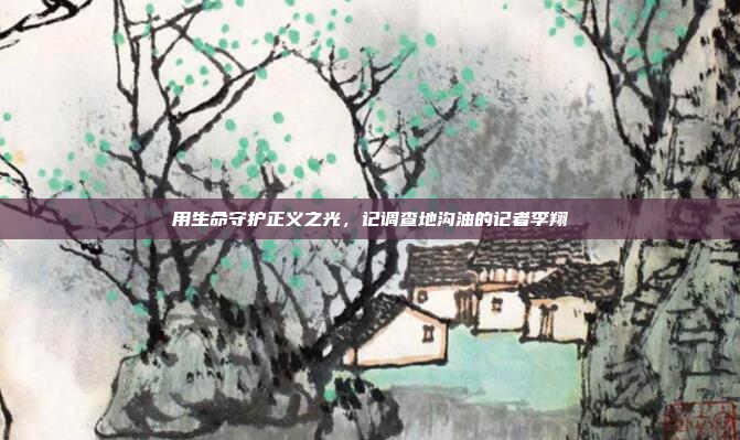 用生命守护正义之光,记调查地沟油的记者李翔