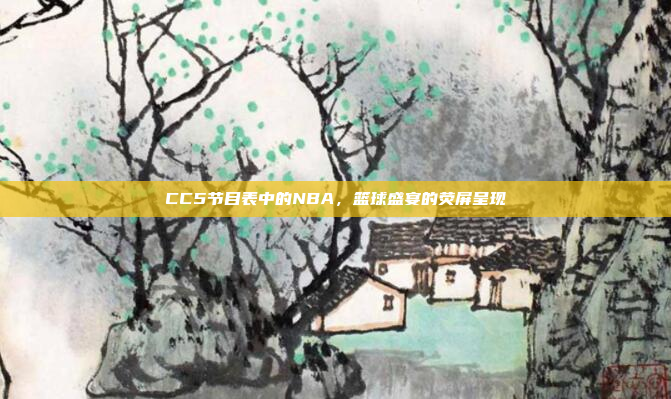 CC5节目表中的NBA，篮球盛宴的荧屏呈现