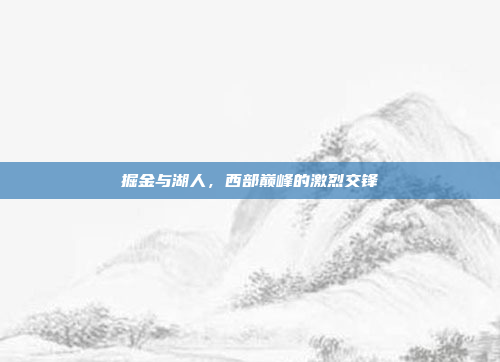 掘金与湖人，西部巅峰的激烈交锋