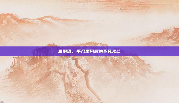 晕倒哥，平凡里闪耀的不凡光芒