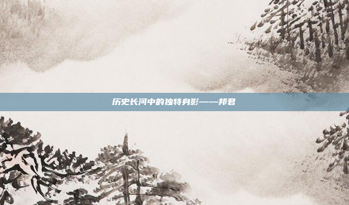 历史长河中的独特身影——邦君