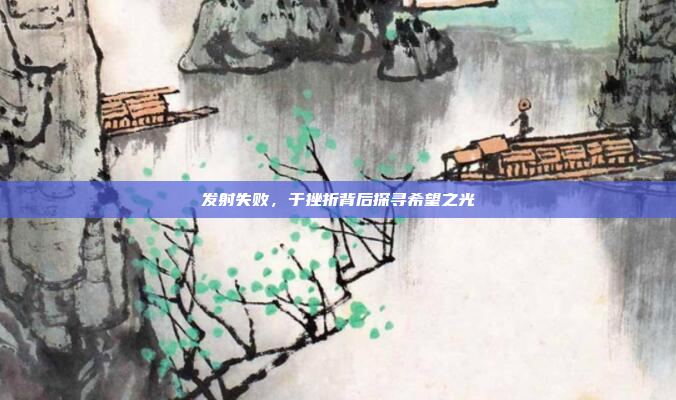 发射失败，于挫折背后探寻希望之光