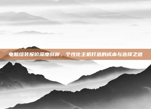 电脑组装报价深度剖析,个性化主机打造的成本与选择之道