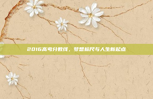 2016高考分数线，梦想标尺与人生新起点