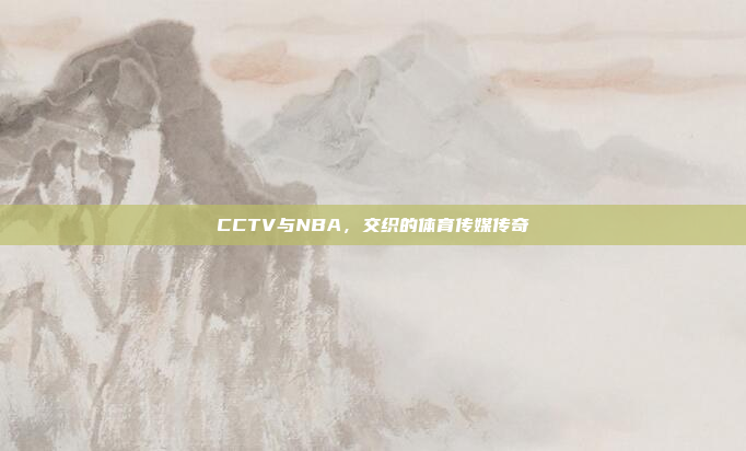 CCTV与NBA，交织的体育传媒传奇