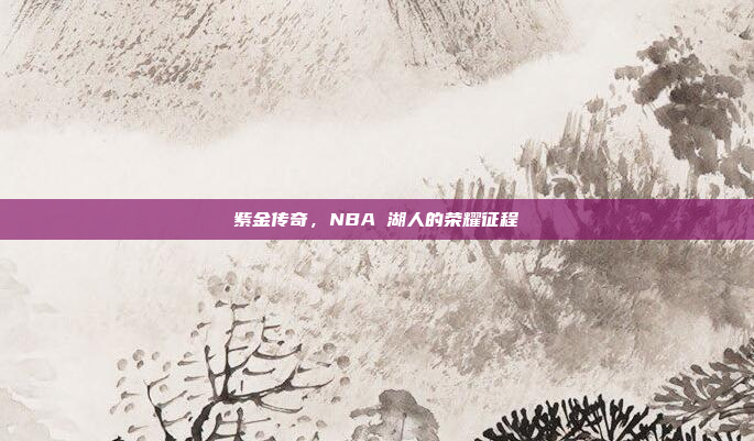 紫金传奇,NBA 湖人的荣耀征程