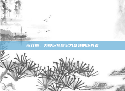 蒋效愚，为奥运梦想全力以赴的逐光者