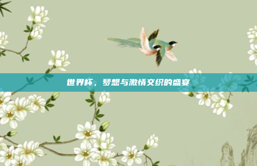 世界杯，梦想与激情交织的盛宴