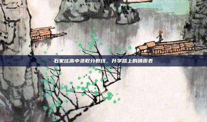 石家庄高中录取分数线，升学路上的晴雨表
