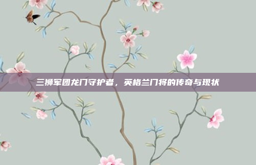 三狮军团龙门守护者，英格兰门将的传奇与现状
