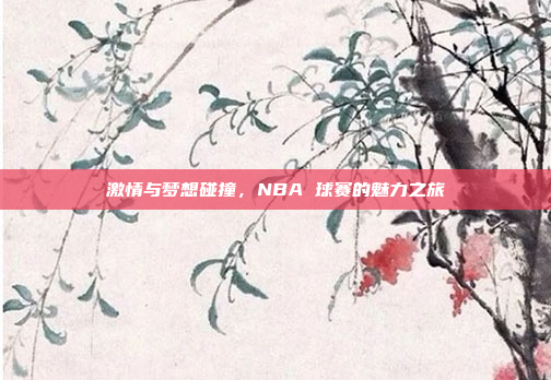 激情与梦想碰撞，NBA 球赛的魅力之旅