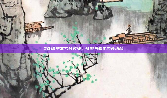 2015年高考分数线，梦想与现实的分水岭