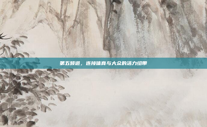 第五频道，连接体育与大众的活力纽带