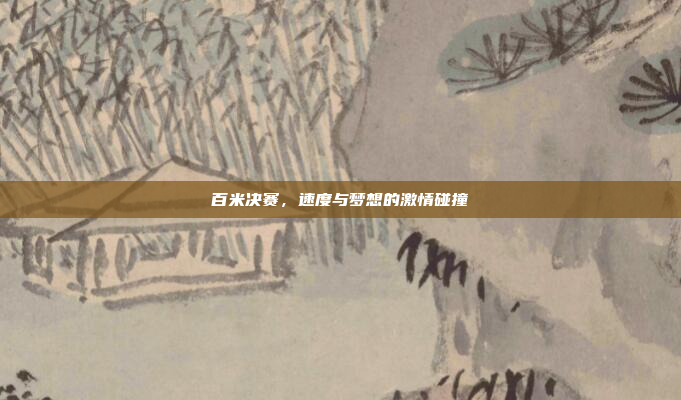 百米决赛,速度与梦想的激情碰撞