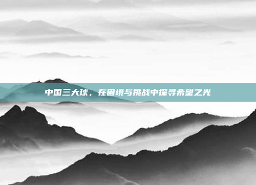 中国三大球，在困境与挑战中探寻希望之光