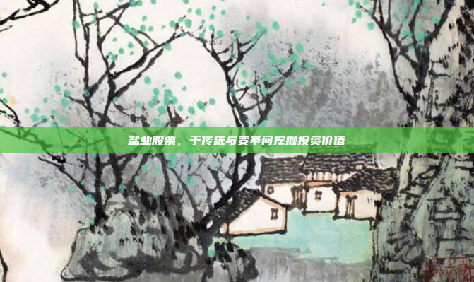 盐业股票，于传统与变革间挖掘投资价值