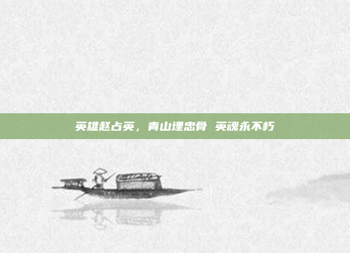 英雄赵占英,青山埋忠骨 英魂永不朽