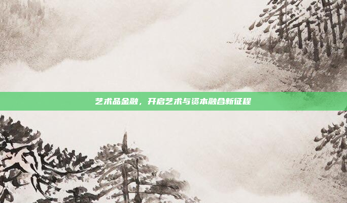 艺术品金融，开启艺术与资本融合新征程