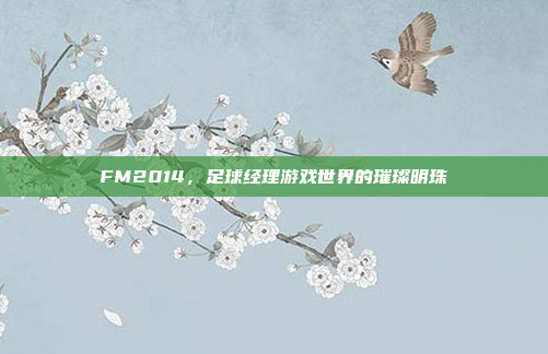 FM2014,足球经理游戏世界的璀璨明珠