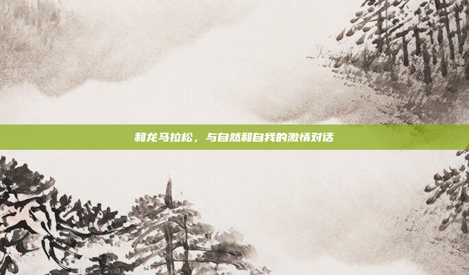 和龙马拉松，与自然和自我的激情对话