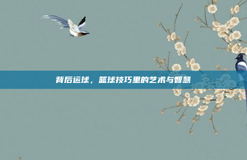 背后运球，篮球技巧里的艺术与智慧